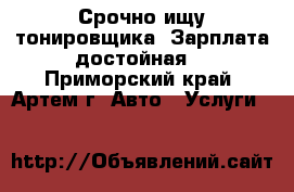 Срочно ищу тонировщика! Зарплата достойная. - Приморский край, Артем г. Авто » Услуги   